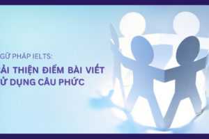 NGỮ PHÁP IELTS: Câu phức sẽ cải thiện điểm Ngữ pháp và tính chặt chẽ của bài viết như thế nào?