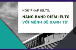 NGỮ PHÁP IELTS: Nâng band điểm IELTS với mệnh đề danh từ