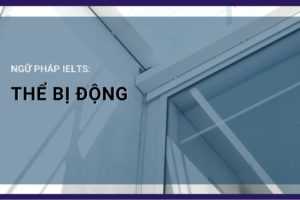 Cách sử dụng THỂ BỊ ĐỘNG trong IELTS